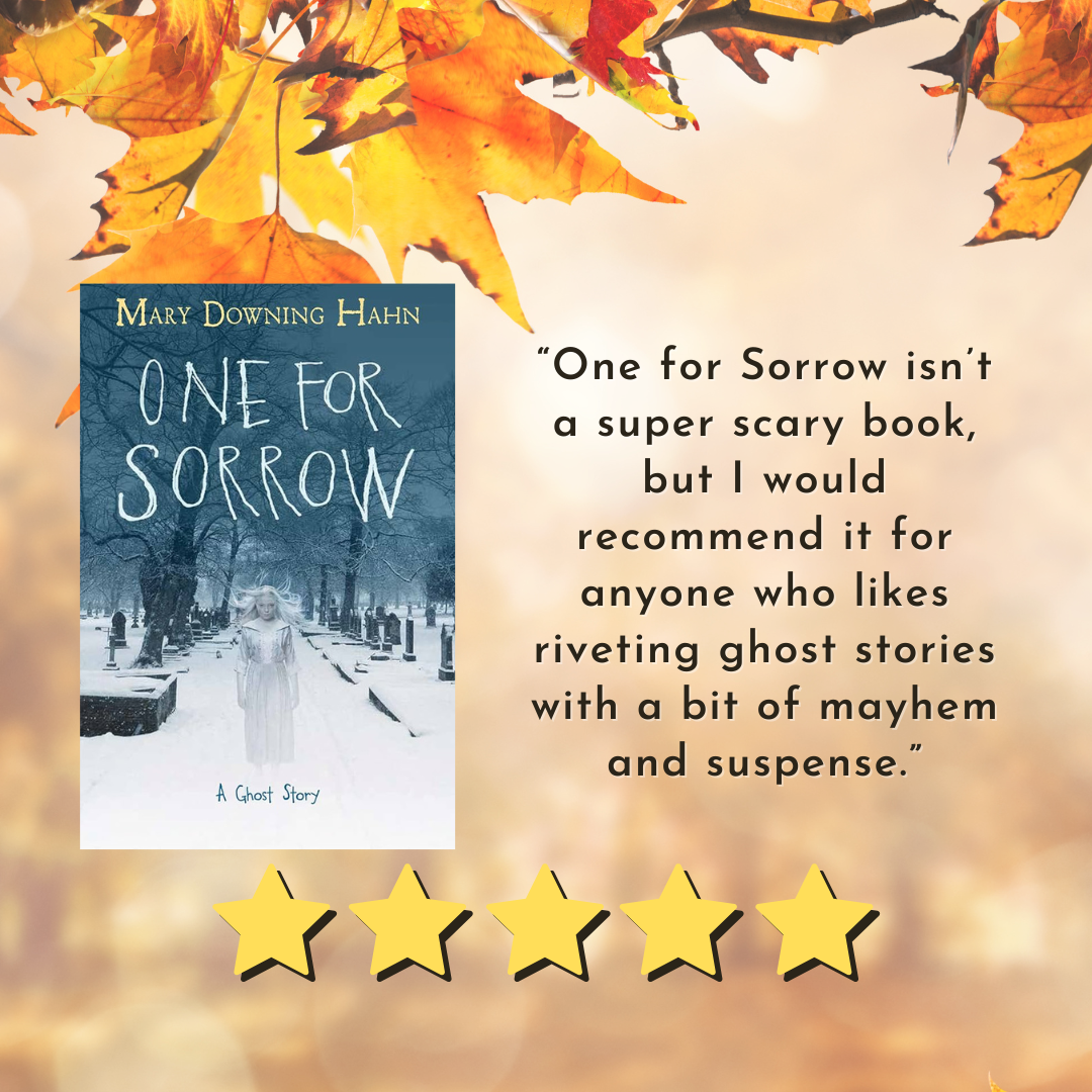 Book cover for “One for Sorrow” by Mary Downing Hahn. Text reads  One for Sorrow isn’t a super scary book, but I would recommend it for anyone who likes riveting ghost stories with a bit of mayhem and suspense. 5/5 Stars ★★★★★
